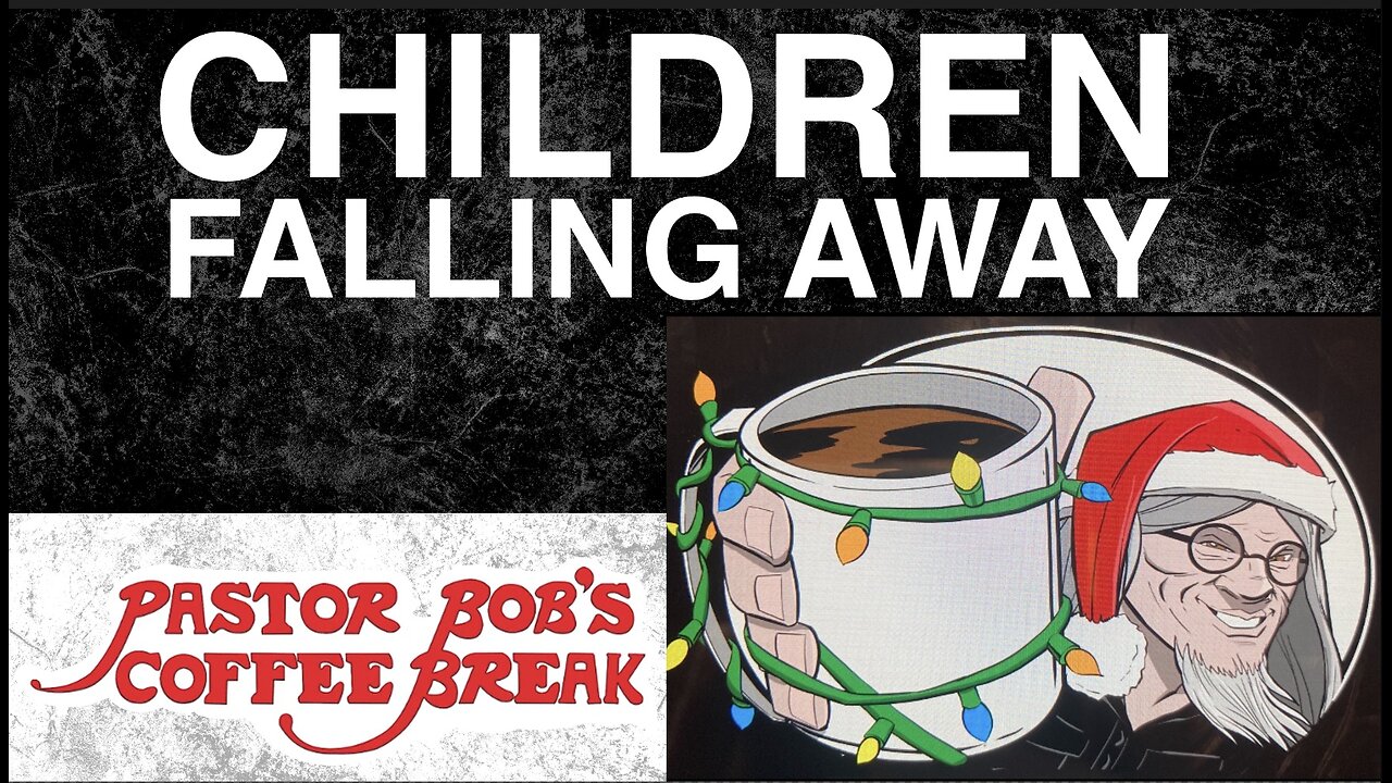 CHILDREN FALLING AWAY / Pastor Bob's Coffee Break