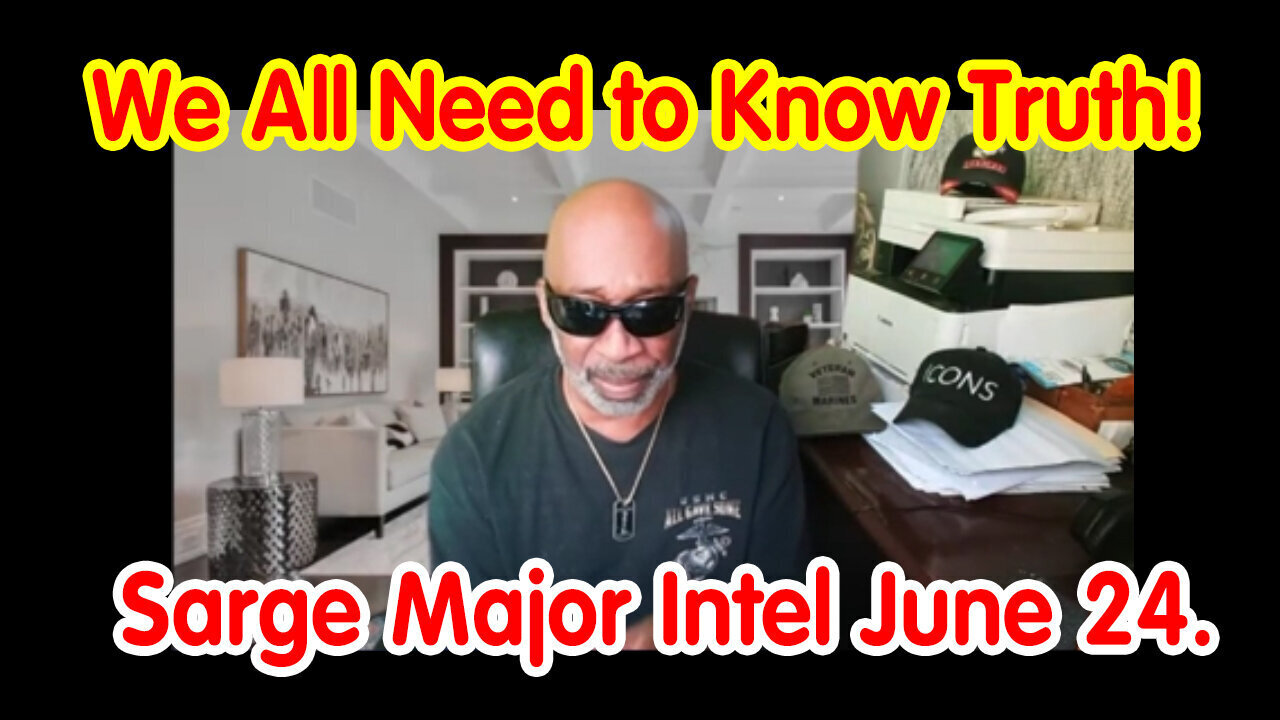 We All Need to Know Truth - Sarge Major Intel - 6/24/24..