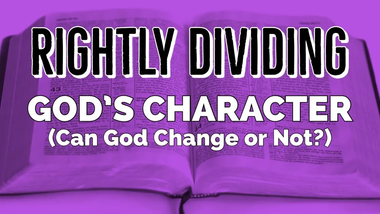 God's Character - God Does Not Change, or Does He? Rightly Dividing