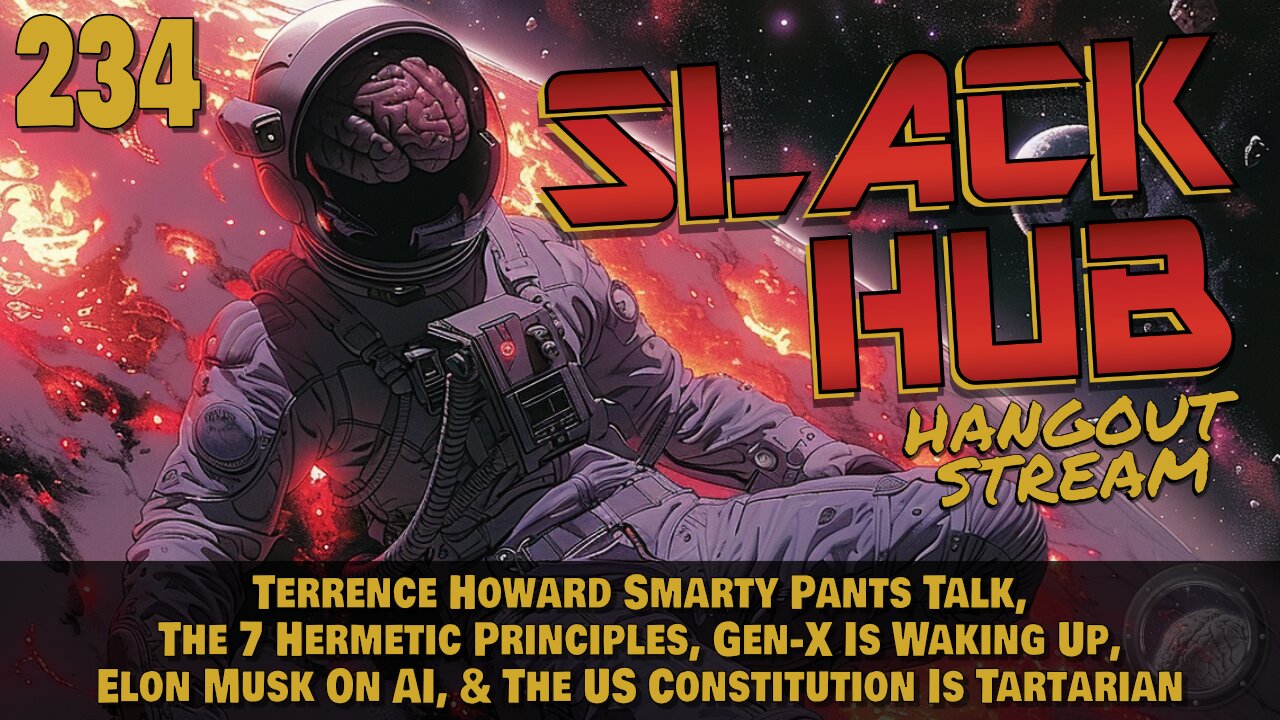 Slack Hub 234: Terrence Howard Smarty Pants Talk, The 7 Hermetic Principles, Gen-X Is Waking Up, Elon Musk On AI, & The US Constitution Is Tartarian