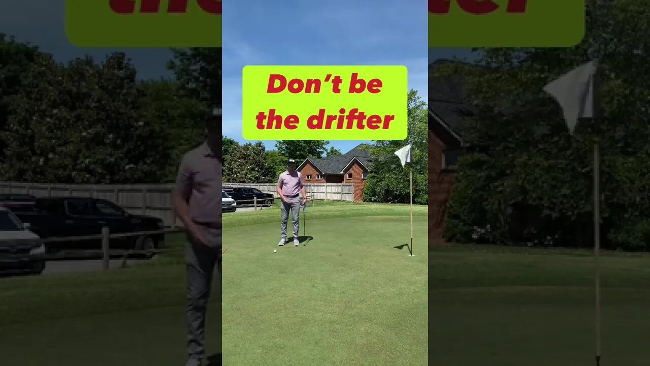 Don’t be a drifter. Hit the putt!