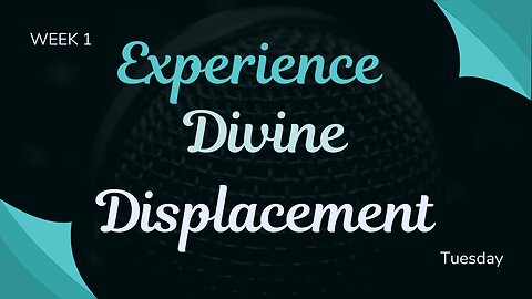 Experience Divine Displacement Week 1 Tuesday