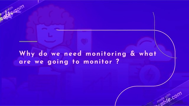 Why do we need monitoring & what are we going to monitor ?