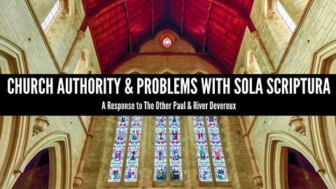 Church Authority & Problems With Sola Scriptura: A Response to The Other Paul & River Devereux