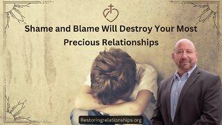 Shame and Blame Will Destroy Your Most Precious Relationships