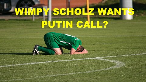 WIMPY SCHOLZ WANT TO TALK WITH PUTIN?