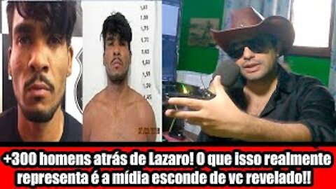 +300 homens atrás de Lazaro! O que isso realmente representa é a mídia esconde de vc revelado