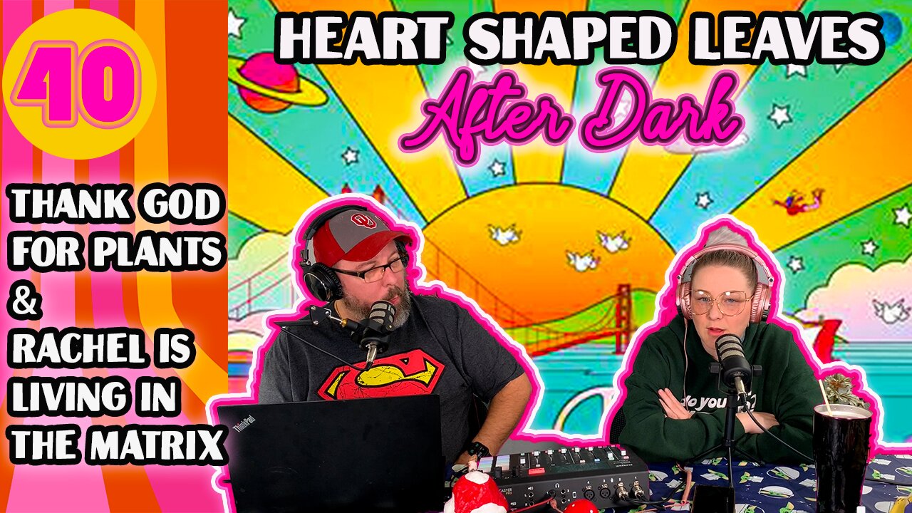 Thank God for Plants & Rachel Is Living In The Matrix - Heart Shaped Leaves After Dark Podcast Ep40