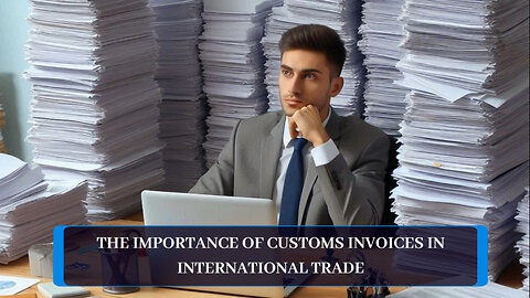 Mastering Customs Invoices: The Key to Hassle-Free Imports