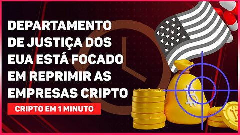 DEPARTAMENTO DE JUSTIÇA DOS ESTADOS UNIDOS ESTÁ FOCADO EM REPRIMIR AS EMPRESAS DE CRIPTOMOEDAS