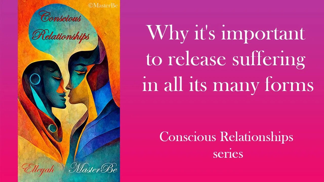 Why it's important to release suffering in all its many forms - Conscious Relationships series