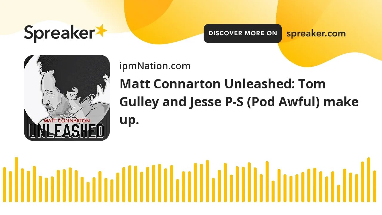 Matt Connarton Unleashed: Tom Gulley and Jesse P-S (Pod Awful) make up.