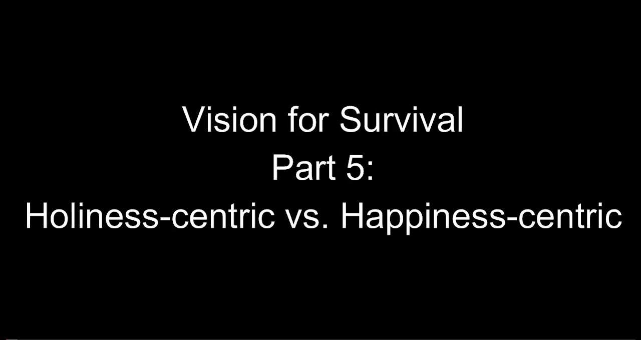 Vision for Survival, Part 5: Holiness-Centric vs. Happiness-Centric