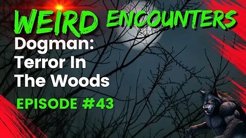 Dogman Terror In The Woods: Chapter Seven | Weird Encounters #43