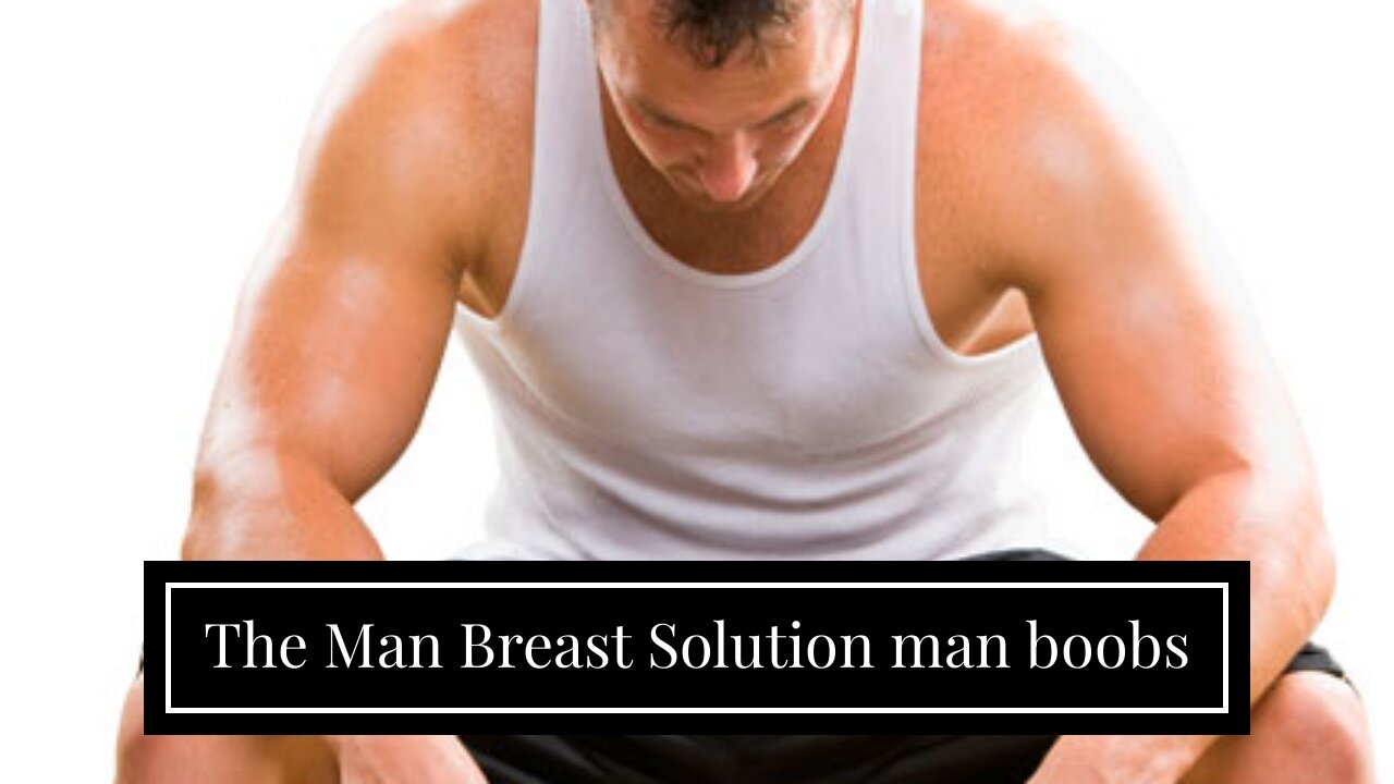 The Man Breast Solution man boobs