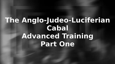 Pt. One The Anglo-Judeo-Luciferian Cabal Advanced Training