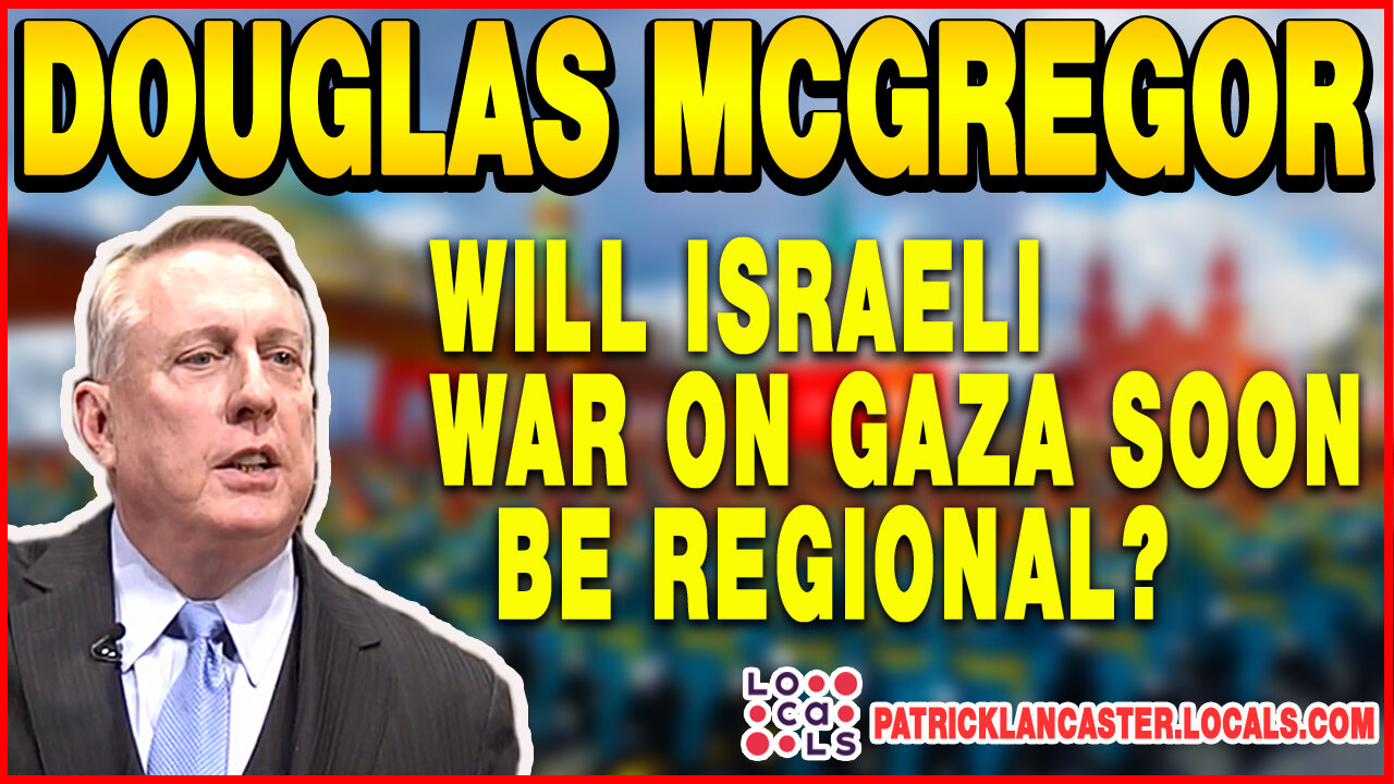 📣Col. Douglas Macgregor: Will Israeli War on Gaza Soon be Regional?