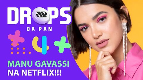 MANU GAVASSI É A NOVA CONTRATADA DA NETFLIX | DROPS da Pan - 04/11/20