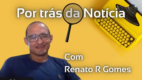 POR TRÁS DA NOTÍCIA com Dr Renato R Gomes