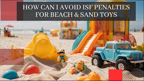 Navigating ISF Compliance: Essential Tips for Importing Beach Sand Toys