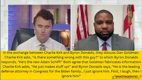 In the exchange between Charlie Kirk and Byron Donalds, they discuss Dan Goldman.