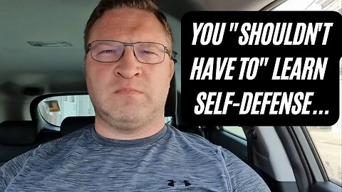 You "shouldn't have to" learn self-defense...