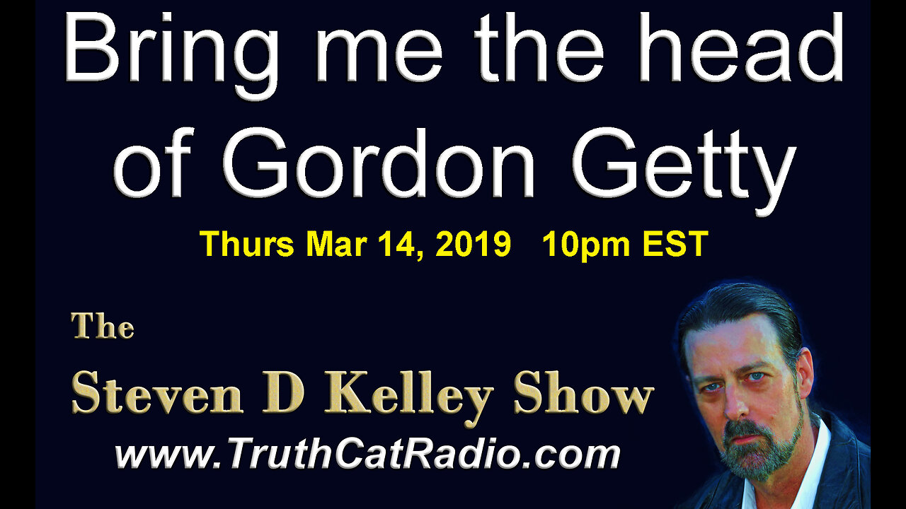 Bring me the Head of Gordon Getty, The Steven D Kelley Show Mar-7-2019