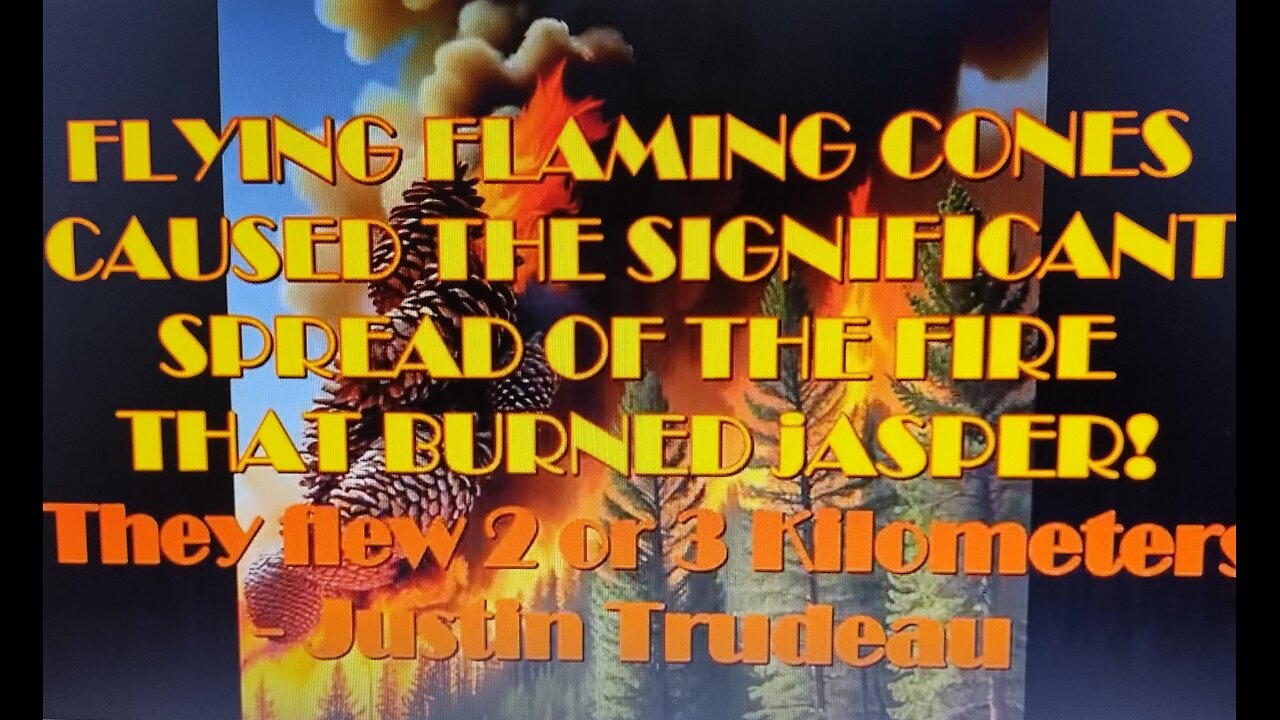 FLAMING FLYING PINECONES CAUSED THE JASPER FIRE - Justin Trudeau