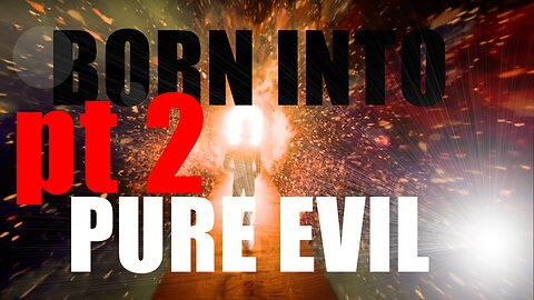 Born Into Pure Evil pt 2