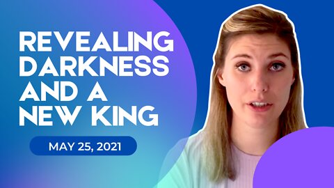 Revealing Darkness and a New King (May 25, 2021)