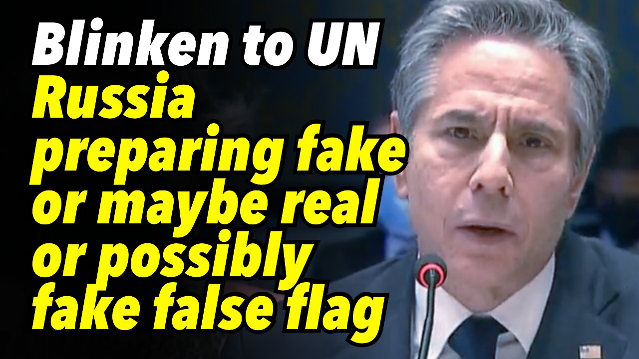 Blinken tells UN, Russia preparing fake or maybe real or possibly fake false flag