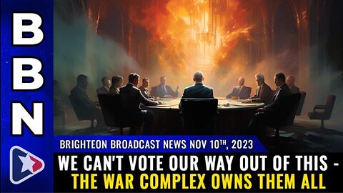 BBN (10 NOV 2023) - WE CAN'T VOTE OUR WAY OUT OF THIS - THE WAR COMPLEX OWNS THEM ALL