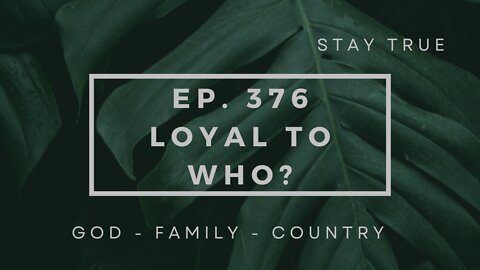 God | Ep. 376 Loyal to Who? 06-23-2022