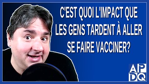 C'est quoi l'impact que les gens tardent à aller se faire vacciner ?