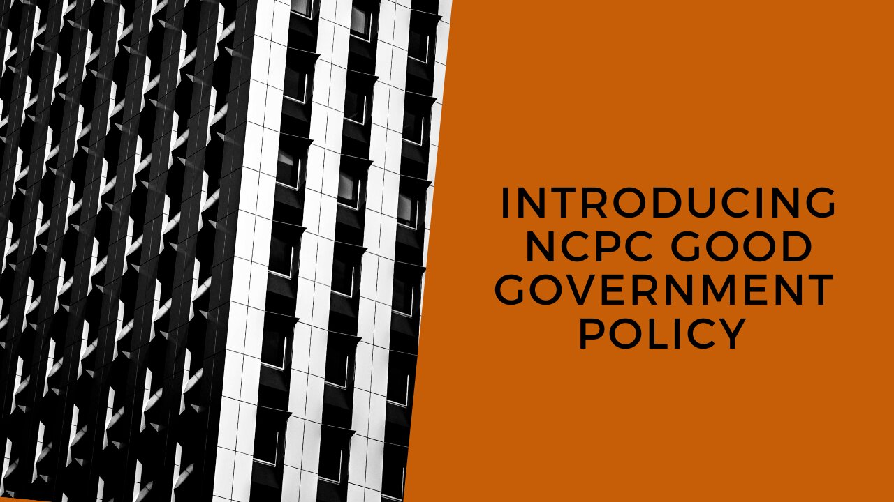 INTRODUCING NCPC GOOD GOVERNMENT POLICY