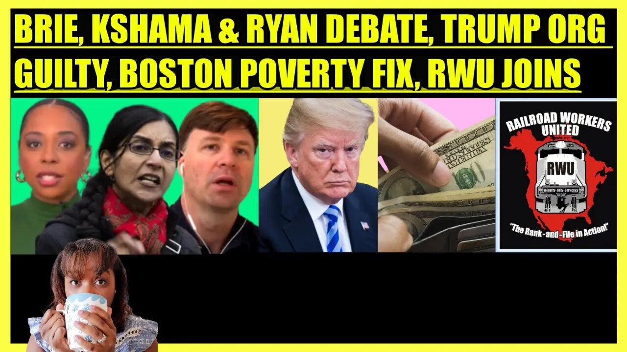 BRIE, KSHAMA & RYAN DEBATE, TRUMP ORG GUILTY, BOSTON POVERTY FIX, RAILROAD WORKERS UNITED JOINS