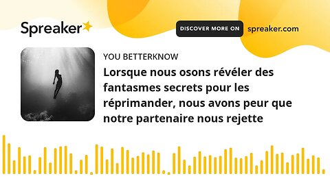 Lorsque nous osons révéler des fantasmes secrets pour les réprimander, nous avons peur que notre par