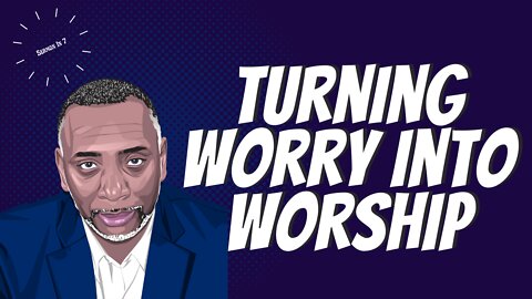 Turning Worry Into Worship Part 2 | Matthew 6:25-30