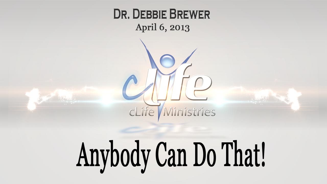 "Anybody Can Do That! Debbie Brewer April 5, 2013