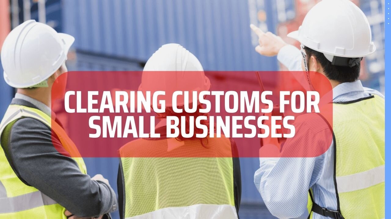 Clearing Customs for Small Businesses: A Step-by-Step Guide