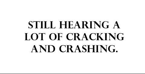 Still hearing a lot of cracking and crashing.