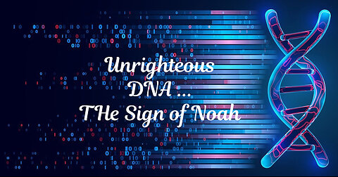 UNRIGHTEOUS DNA--THE SIGN OF NOAH IS HERE!