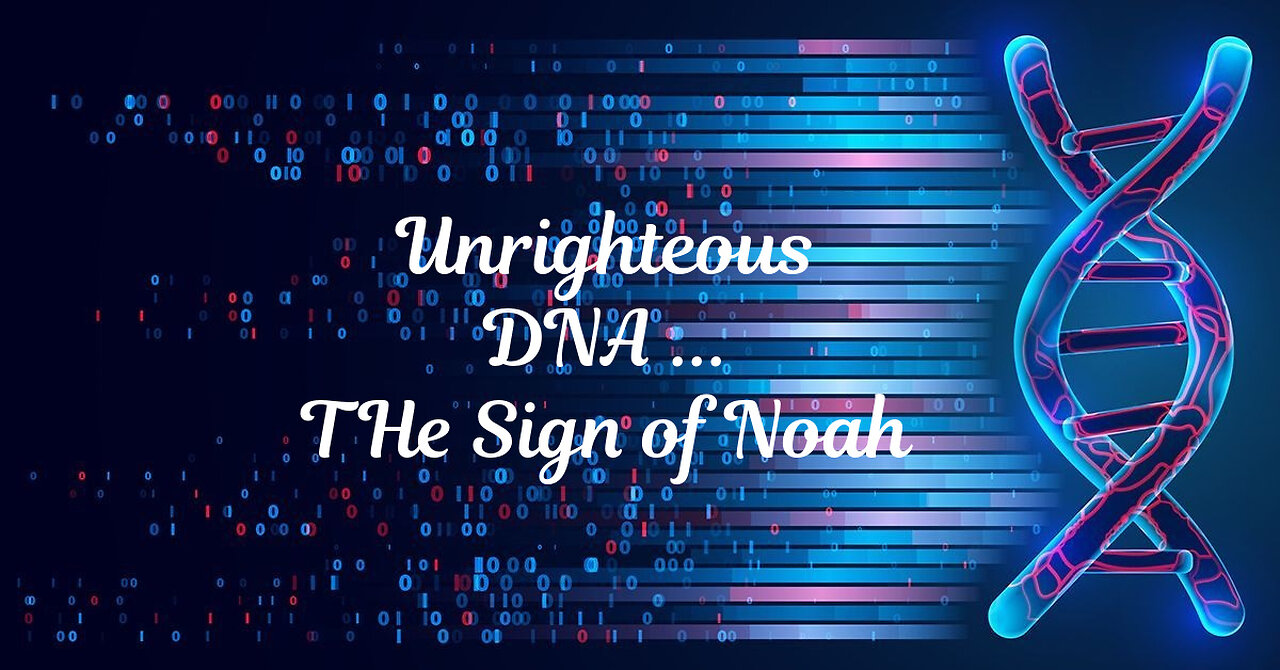 UNRIGHTEOUS DNA--THE SIGN OF NOAH IS HERE!