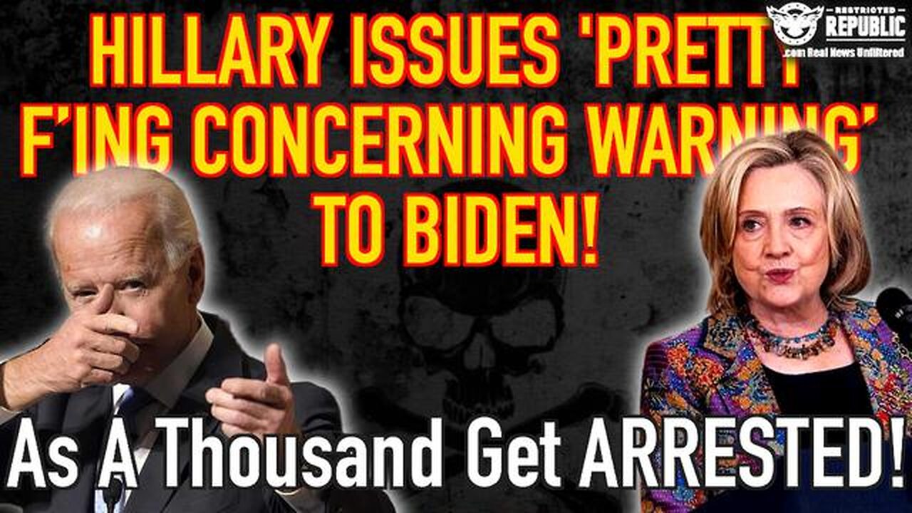 Hillary Issues ‘Pretty F-ing Concerning Warning’ to Biden, As a Thousand Get Arrested!