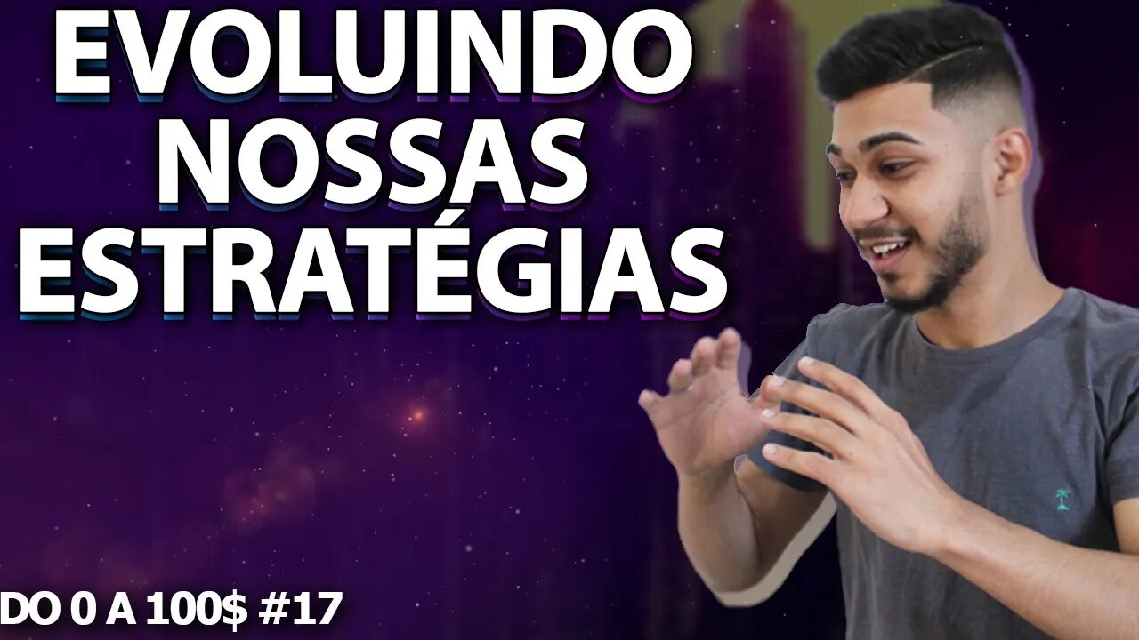 EVOLUINDO NOSSAS ESTRATÉGIAS / DO 0 AOS 100$ #17