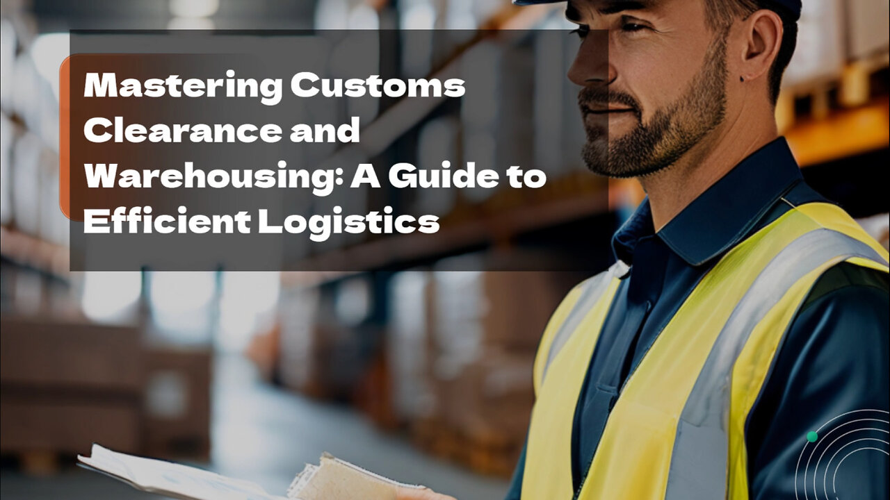 Mastering Customs Clearance: Navigating Bonded Warehousing and Distribution