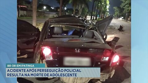 BR-381 em Ipatinga: Acidente após Perseguição Policial Resulta na Morte de Adolescente.