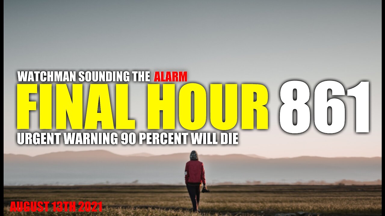 FINAL HOUR 861 - URGENT WARNING 90 PERCENT WILL DIE - WATCHMAN SOUNDING THE ALARM