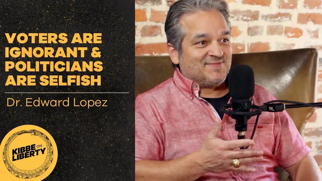 Voters Are Ignorant & Politicians Are Selfish | Guest: Dr. Edward Lopez | Ep 22