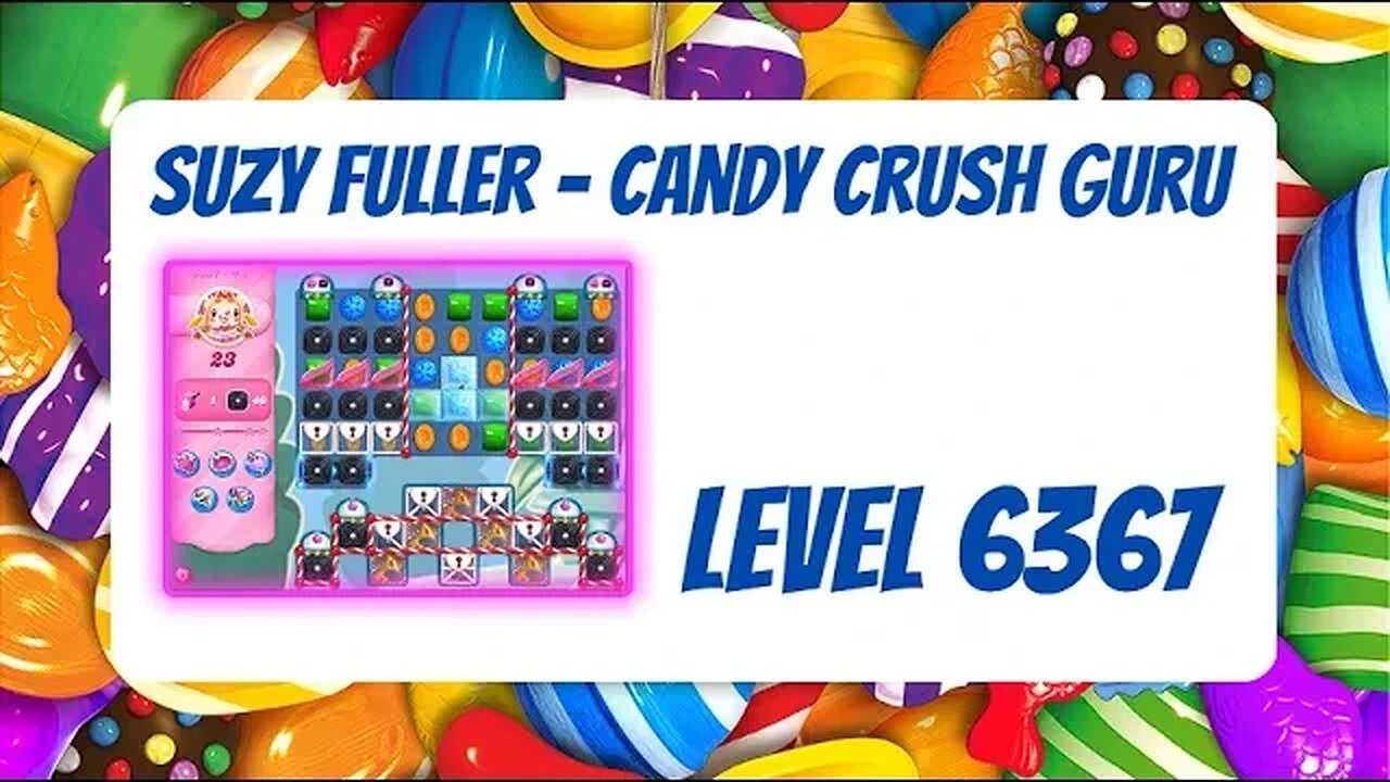 Candy Crush Level 6367 Talkthrough, 23 Moves 0 Boosters by Suzy Fuller, Your Candy Crush Guru